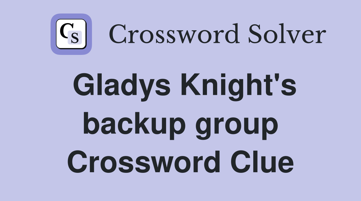Gladys Knight's backup group Crossword Clue Answers Crossword Solver